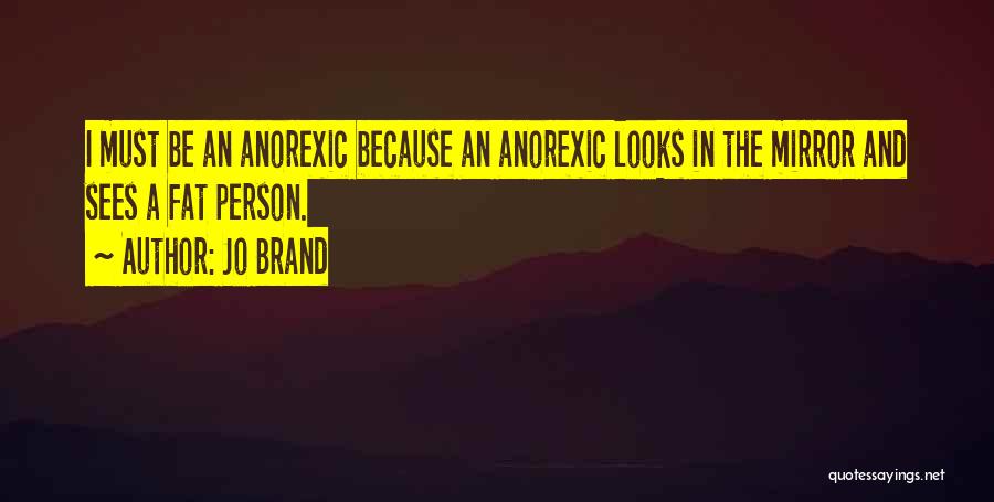 Jo Brand Quotes: I Must Be An Anorexic Because An Anorexic Looks In The Mirror And Sees A Fat Person.