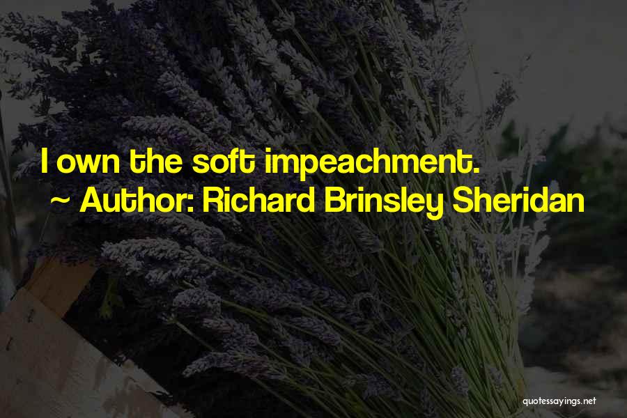 Richard Brinsley Sheridan Quotes: I Own The Soft Impeachment.