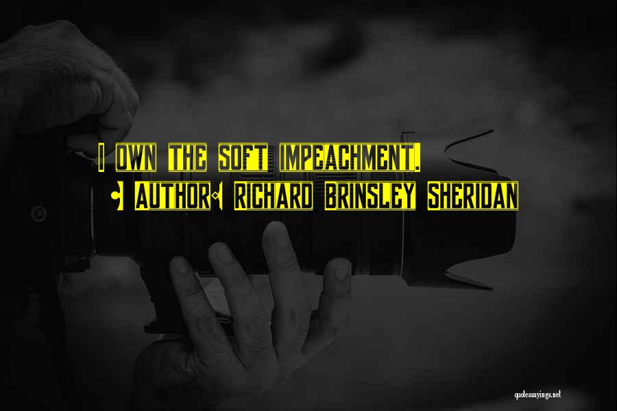 Richard Brinsley Sheridan Quotes: I Own The Soft Impeachment.