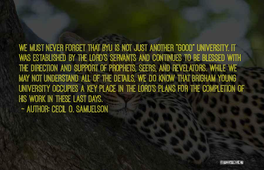 Cecil O. Samuelson Quotes: We Must Never Forget That Byu Is Not Just Another Good University. It Was Established By The Lord's Servants And