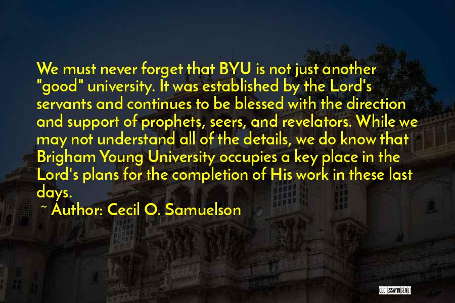 Cecil O. Samuelson Quotes: We Must Never Forget That Byu Is Not Just Another Good University. It Was Established By The Lord's Servants And