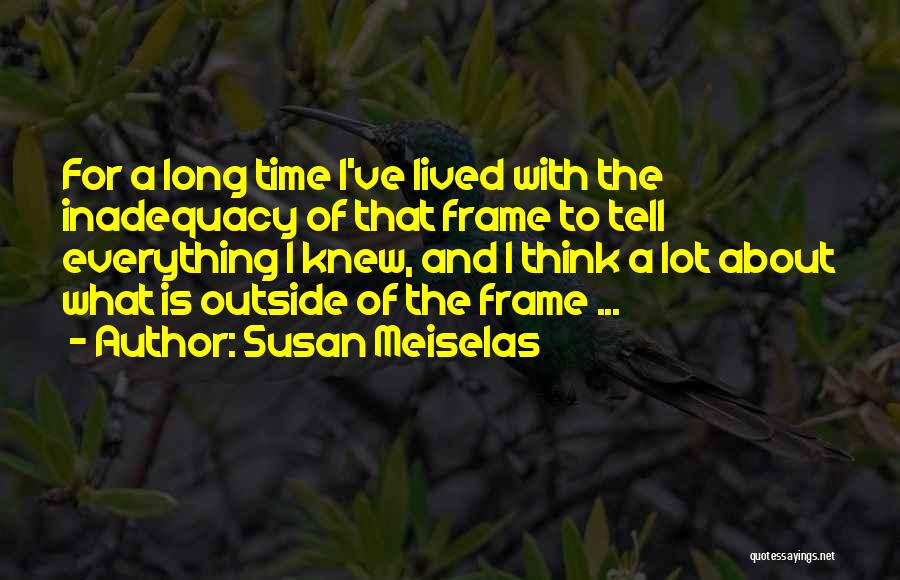 Susan Meiselas Quotes: For A Long Time I've Lived With The Inadequacy Of That Frame To Tell Everything I Knew, And I Think