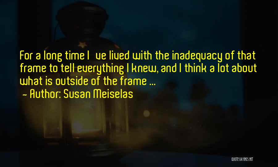 Susan Meiselas Quotes: For A Long Time I've Lived With The Inadequacy Of That Frame To Tell Everything I Knew, And I Think