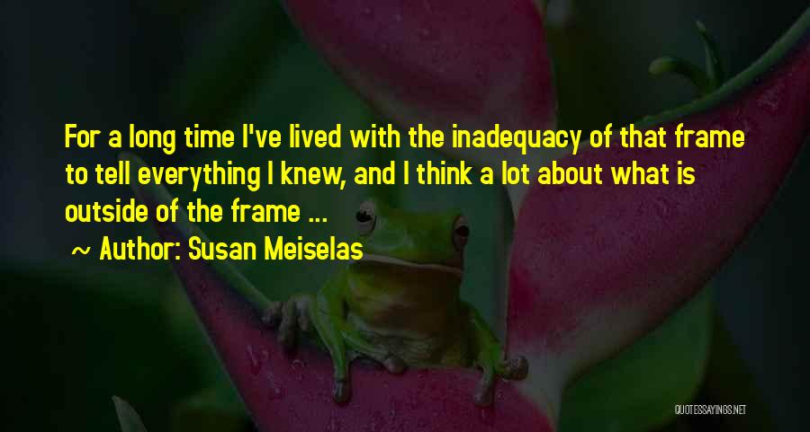 Susan Meiselas Quotes: For A Long Time I've Lived With The Inadequacy Of That Frame To Tell Everything I Knew, And I Think