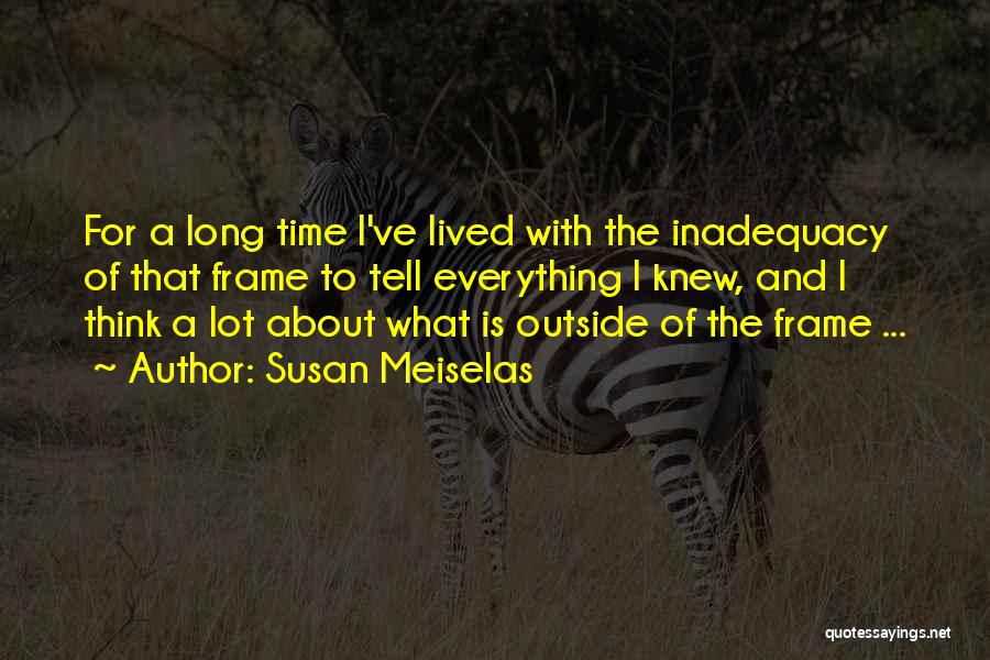 Susan Meiselas Quotes: For A Long Time I've Lived With The Inadequacy Of That Frame To Tell Everything I Knew, And I Think