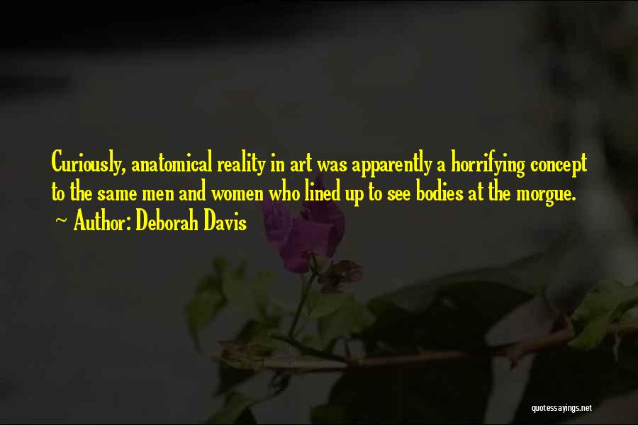 Deborah Davis Quotes: Curiously, Anatomical Reality In Art Was Apparently A Horrifying Concept To The Same Men And Women Who Lined Up To