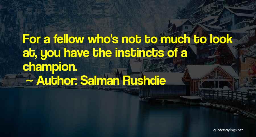 Salman Rushdie Quotes: For A Fellow Who's Not To Much To Look At, You Have The Instincts Of A Champion.