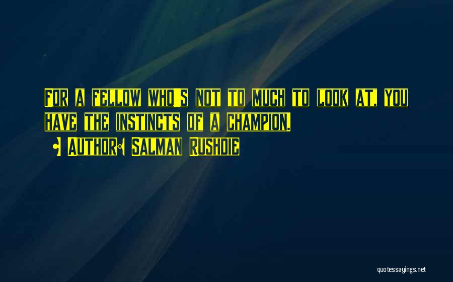 Salman Rushdie Quotes: For A Fellow Who's Not To Much To Look At, You Have The Instincts Of A Champion.