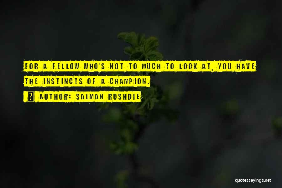 Salman Rushdie Quotes: For A Fellow Who's Not To Much To Look At, You Have The Instincts Of A Champion.