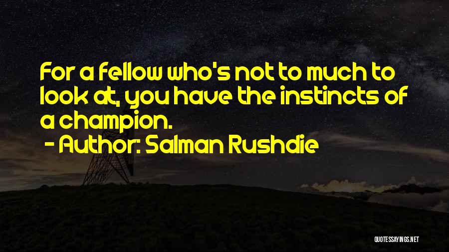 Salman Rushdie Quotes: For A Fellow Who's Not To Much To Look At, You Have The Instincts Of A Champion.