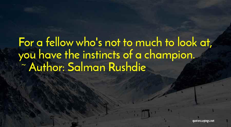 Salman Rushdie Quotes: For A Fellow Who's Not To Much To Look At, You Have The Instincts Of A Champion.
