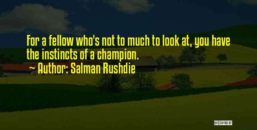 Salman Rushdie Quotes: For A Fellow Who's Not To Much To Look At, You Have The Instincts Of A Champion.