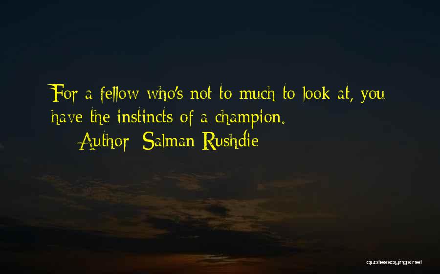 Salman Rushdie Quotes: For A Fellow Who's Not To Much To Look At, You Have The Instincts Of A Champion.