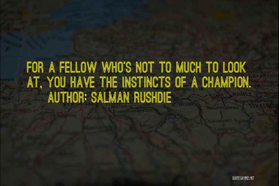 Salman Rushdie Quotes: For A Fellow Who's Not To Much To Look At, You Have The Instincts Of A Champion.