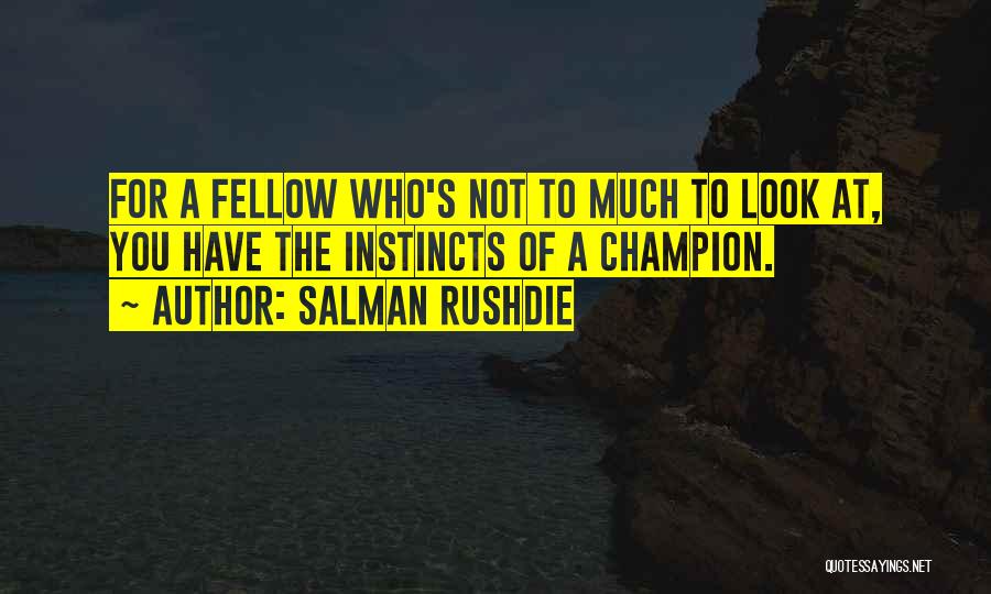 Salman Rushdie Quotes: For A Fellow Who's Not To Much To Look At, You Have The Instincts Of A Champion.