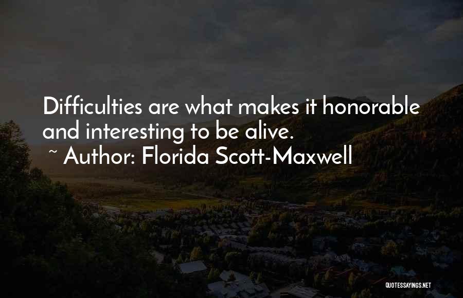 Florida Scott-Maxwell Quotes: Difficulties Are What Makes It Honorable And Interesting To Be Alive.