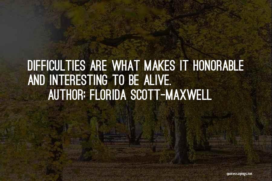 Florida Scott-Maxwell Quotes: Difficulties Are What Makes It Honorable And Interesting To Be Alive.