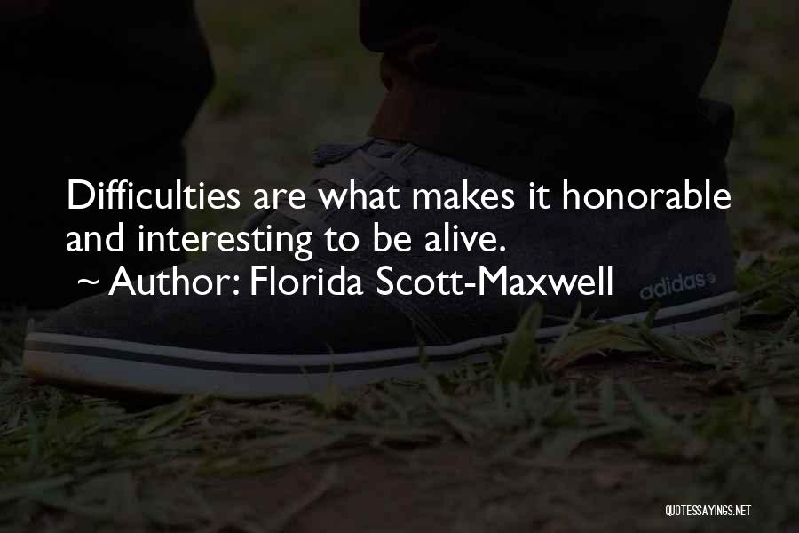 Florida Scott-Maxwell Quotes: Difficulties Are What Makes It Honorable And Interesting To Be Alive.