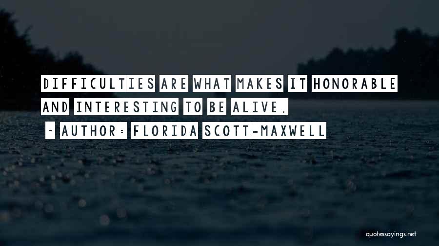 Florida Scott-Maxwell Quotes: Difficulties Are What Makes It Honorable And Interesting To Be Alive.