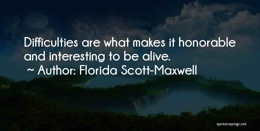 Florida Scott-Maxwell Quotes: Difficulties Are What Makes It Honorable And Interesting To Be Alive.