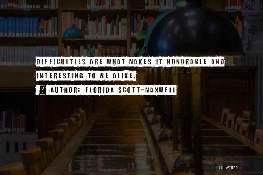 Florida Scott-Maxwell Quotes: Difficulties Are What Makes It Honorable And Interesting To Be Alive.