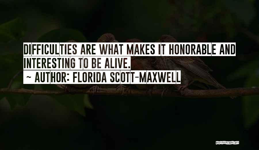 Florida Scott-Maxwell Quotes: Difficulties Are What Makes It Honorable And Interesting To Be Alive.