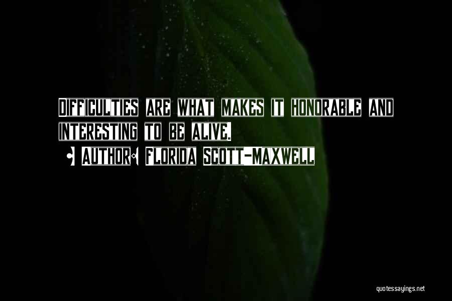 Florida Scott-Maxwell Quotes: Difficulties Are What Makes It Honorable And Interesting To Be Alive.