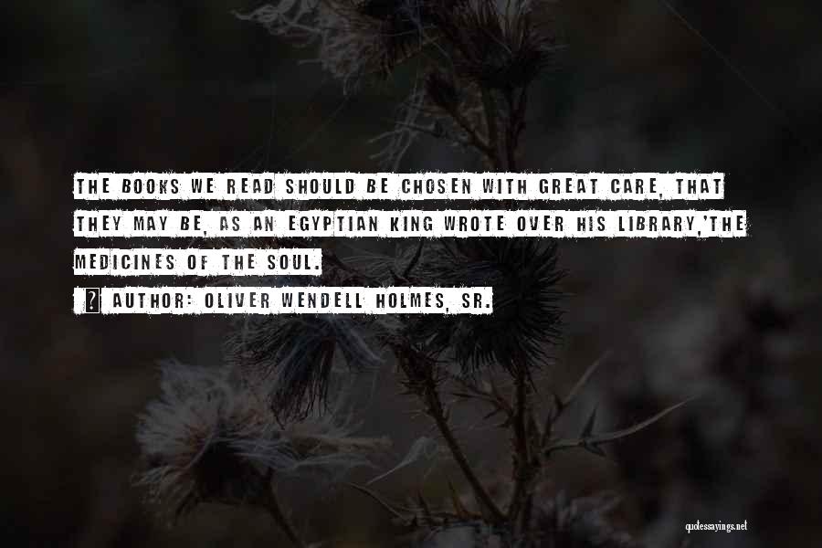 Oliver Wendell Holmes, Sr. Quotes: The Books We Read Should Be Chosen With Great Care, That They May Be, As An Egyptian King Wrote Over