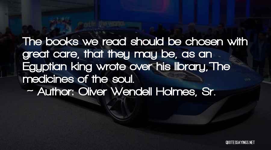 Oliver Wendell Holmes, Sr. Quotes: The Books We Read Should Be Chosen With Great Care, That They May Be, As An Egyptian King Wrote Over