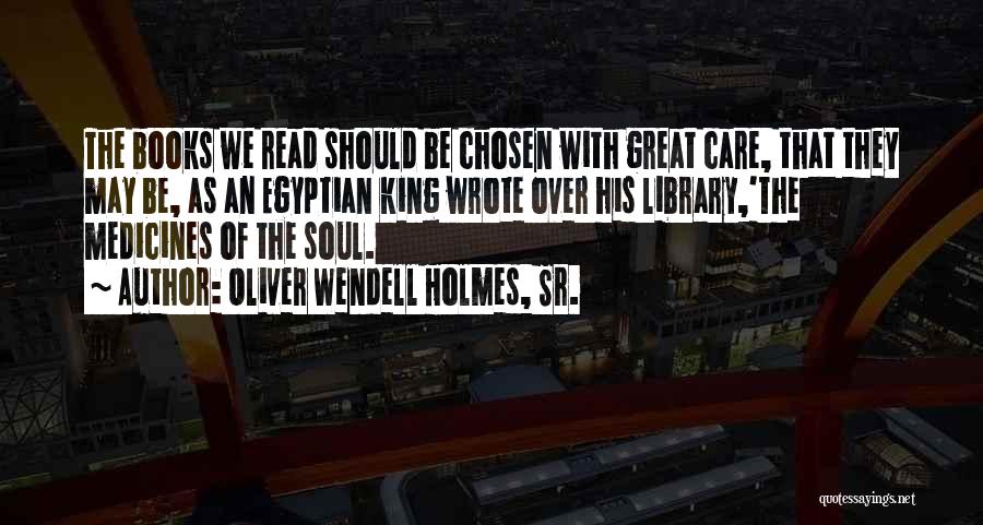Oliver Wendell Holmes, Sr. Quotes: The Books We Read Should Be Chosen With Great Care, That They May Be, As An Egyptian King Wrote Over