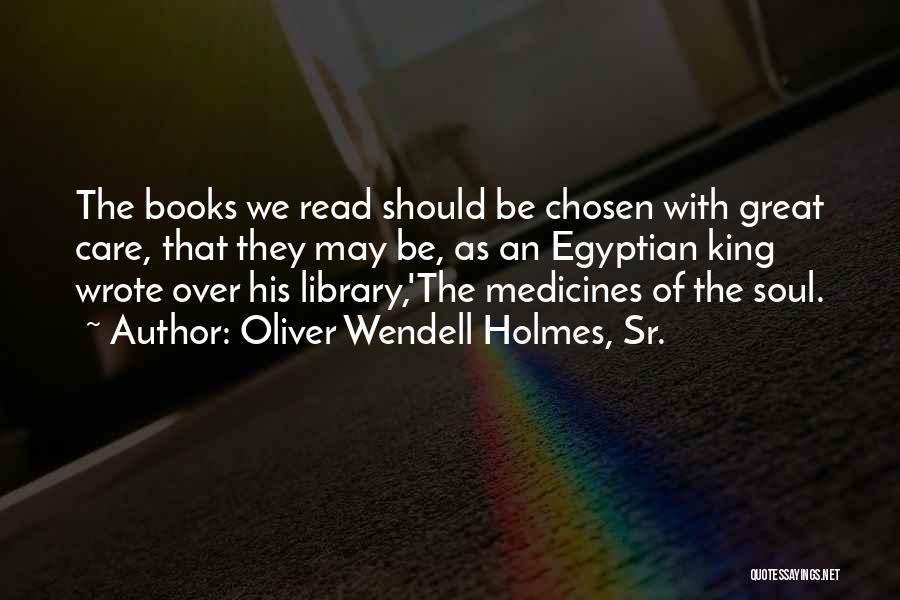 Oliver Wendell Holmes, Sr. Quotes: The Books We Read Should Be Chosen With Great Care, That They May Be, As An Egyptian King Wrote Over