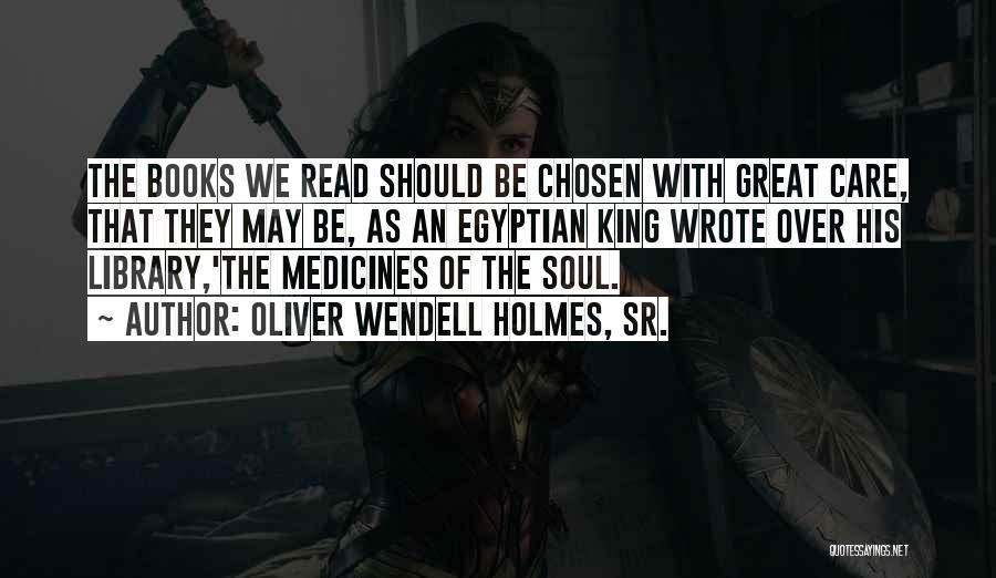 Oliver Wendell Holmes, Sr. Quotes: The Books We Read Should Be Chosen With Great Care, That They May Be, As An Egyptian King Wrote Over
