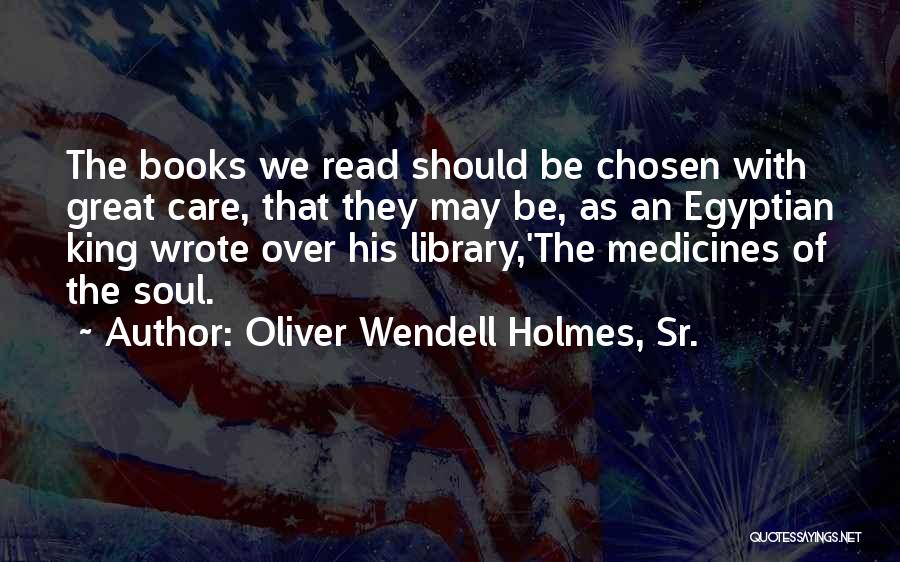 Oliver Wendell Holmes, Sr. Quotes: The Books We Read Should Be Chosen With Great Care, That They May Be, As An Egyptian King Wrote Over