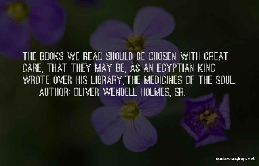 Oliver Wendell Holmes, Sr. Quotes: The Books We Read Should Be Chosen With Great Care, That They May Be, As An Egyptian King Wrote Over