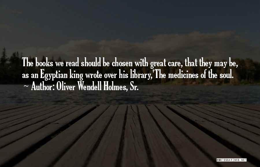 Oliver Wendell Holmes, Sr. Quotes: The Books We Read Should Be Chosen With Great Care, That They May Be, As An Egyptian King Wrote Over