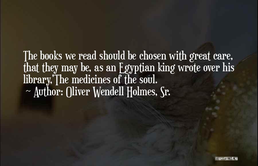 Oliver Wendell Holmes, Sr. Quotes: The Books We Read Should Be Chosen With Great Care, That They May Be, As An Egyptian King Wrote Over