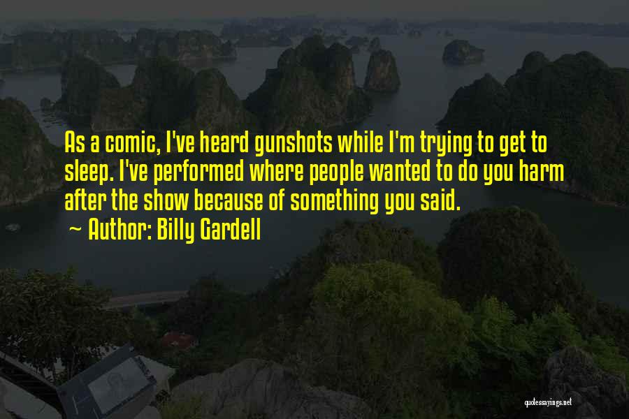 Billy Gardell Quotes: As A Comic, I've Heard Gunshots While I'm Trying To Get To Sleep. I've Performed Where People Wanted To Do