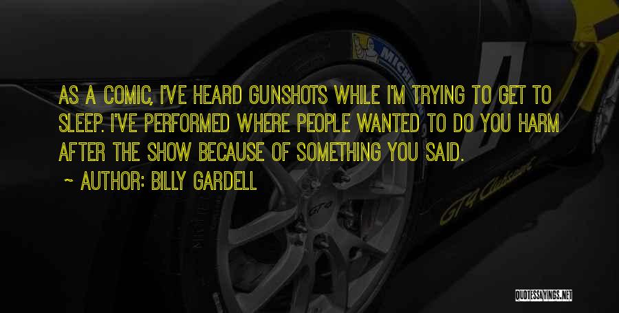 Billy Gardell Quotes: As A Comic, I've Heard Gunshots While I'm Trying To Get To Sleep. I've Performed Where People Wanted To Do