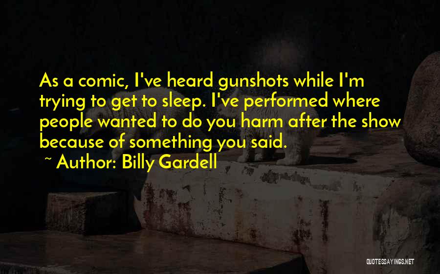 Billy Gardell Quotes: As A Comic, I've Heard Gunshots While I'm Trying To Get To Sleep. I've Performed Where People Wanted To Do