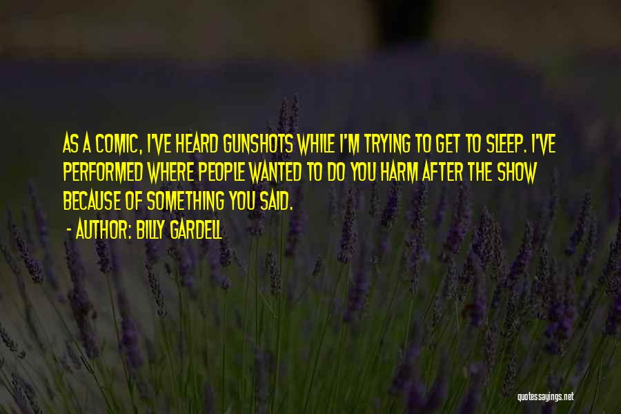 Billy Gardell Quotes: As A Comic, I've Heard Gunshots While I'm Trying To Get To Sleep. I've Performed Where People Wanted To Do