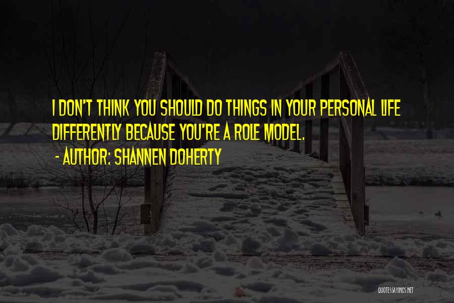 Shannen Doherty Quotes: I Don't Think You Should Do Things In Your Personal Life Differently Because You're A Role Model.