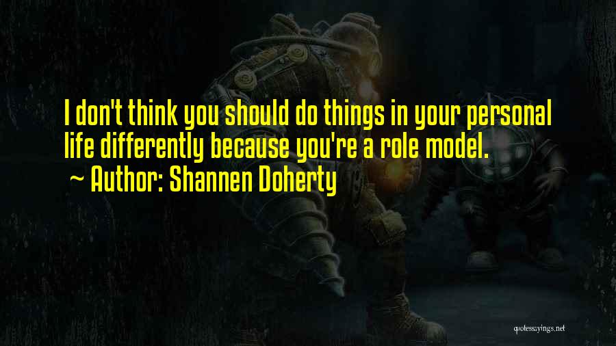 Shannen Doherty Quotes: I Don't Think You Should Do Things In Your Personal Life Differently Because You're A Role Model.