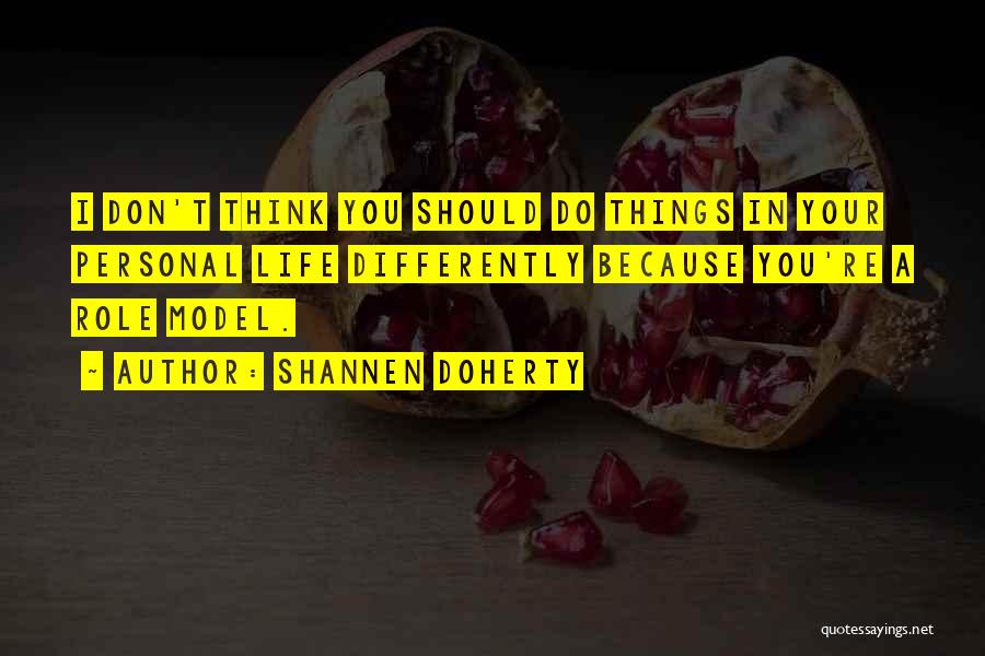 Shannen Doherty Quotes: I Don't Think You Should Do Things In Your Personal Life Differently Because You're A Role Model.