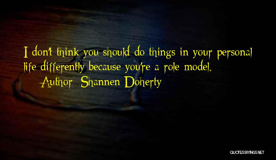 Shannen Doherty Quotes: I Don't Think You Should Do Things In Your Personal Life Differently Because You're A Role Model.