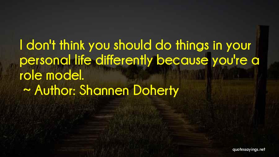 Shannen Doherty Quotes: I Don't Think You Should Do Things In Your Personal Life Differently Because You're A Role Model.