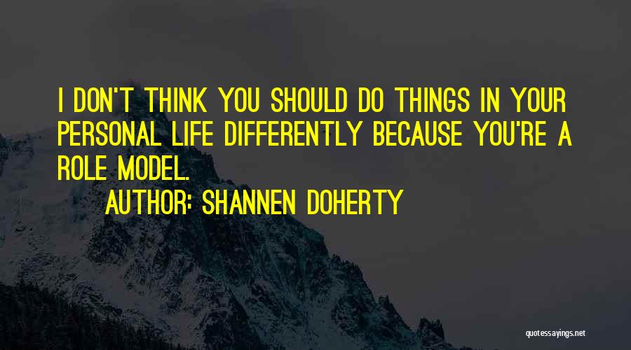 Shannen Doherty Quotes: I Don't Think You Should Do Things In Your Personal Life Differently Because You're A Role Model.