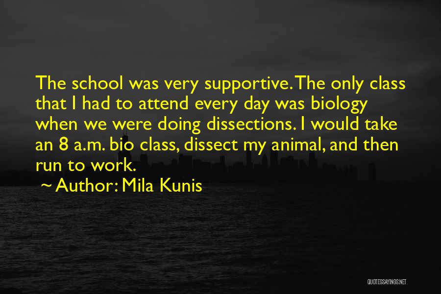 Mila Kunis Quotes: The School Was Very Supportive. The Only Class That I Had To Attend Every Day Was Biology When We Were