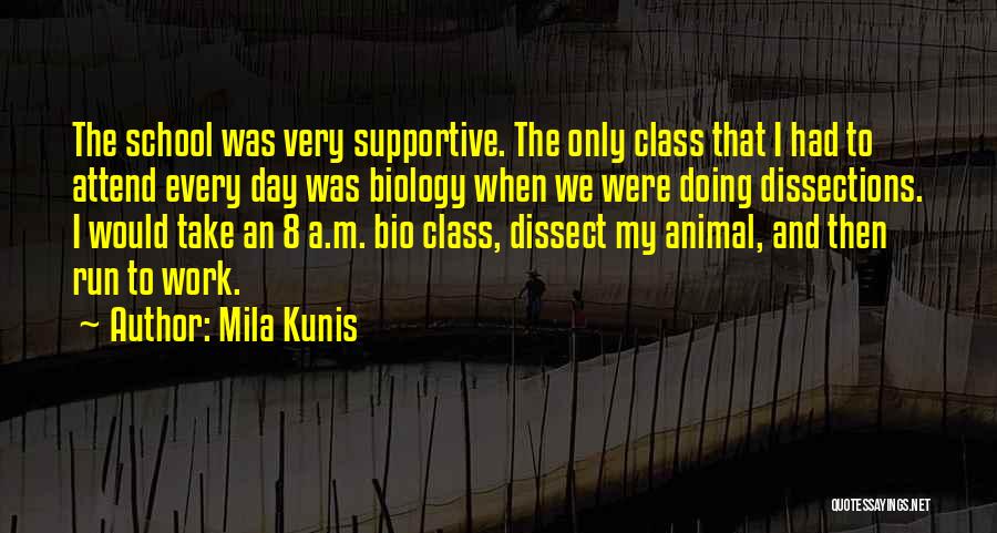 Mila Kunis Quotes: The School Was Very Supportive. The Only Class That I Had To Attend Every Day Was Biology When We Were