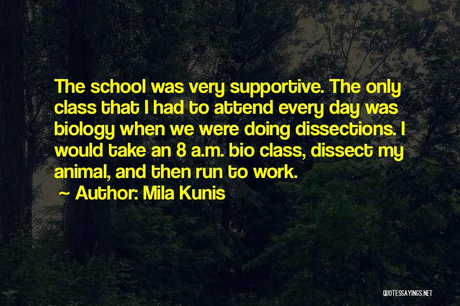 Mila Kunis Quotes: The School Was Very Supportive. The Only Class That I Had To Attend Every Day Was Biology When We Were