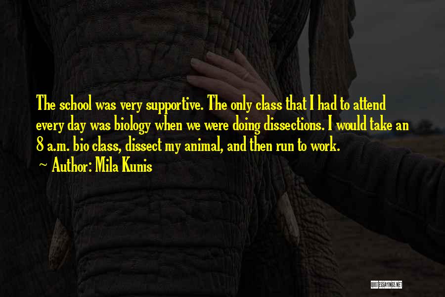 Mila Kunis Quotes: The School Was Very Supportive. The Only Class That I Had To Attend Every Day Was Biology When We Were